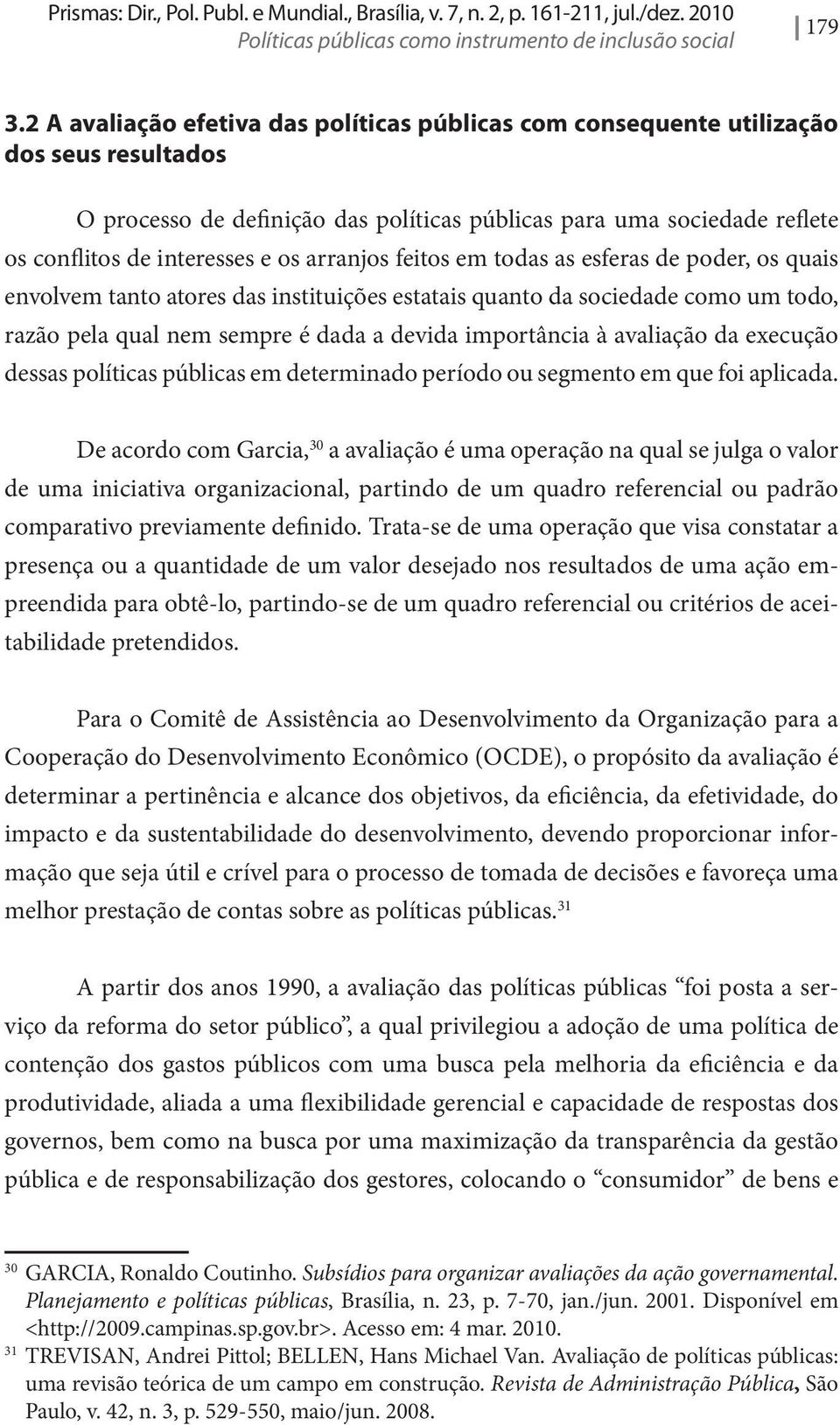 arranjos feitos em todas as esferas de poder, os quais envolvem tanto atores das instituições estatais quanto da sociedade como um todo, razão pela qual nem sempre é dada a devida importância à