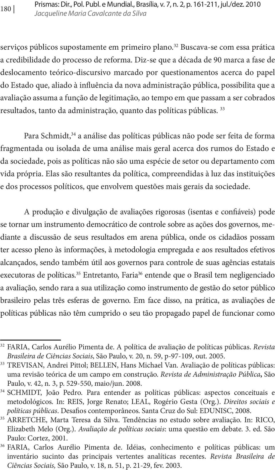 Diz-se que a década de 90 marca a fase de deslocamento teórico-discursivo marcado por questionamentos acerca do papel do Estado que, aliado à influência da nova administração pública, possibilita que