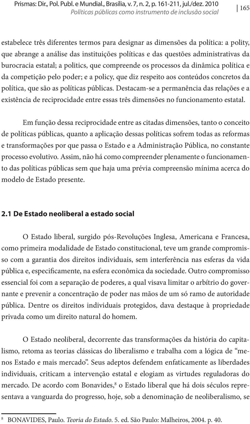 das questões administrativas da burocracia estatal; a politics, que compreende os processos da dinâmica política e da competição pelo poder; e a policy, que diz respeito aos conteúdos concretos da