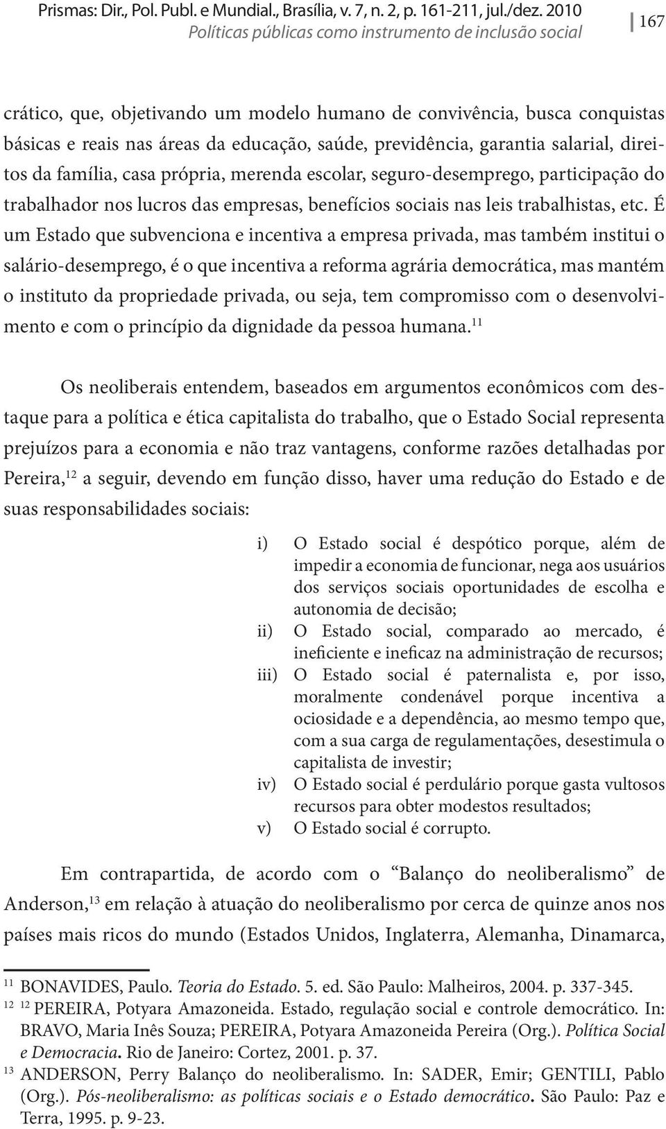 garantia salarial, direitos da família, casa própria, merenda escolar, seguro-desemprego, participação do trabalhador nos lucros das empresas, benefícios sociais nas leis trabalhistas, etc.