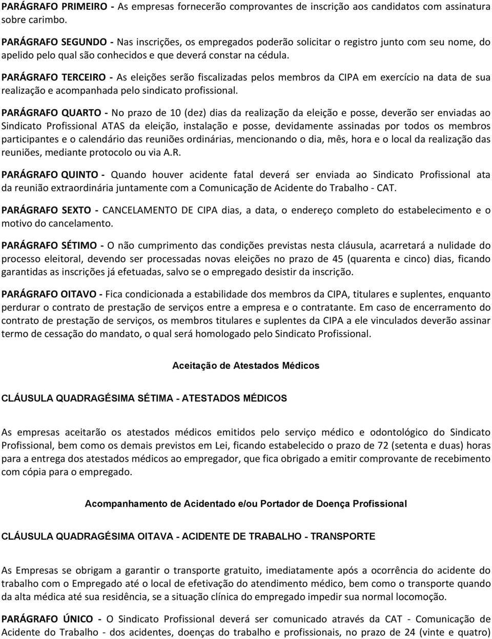 PARÁGRAFO TERCEIRO - As eleições serão fiscalizadas pelos membros da CIPA em exercício na data de sua realização e acompanhada pelo sindicato profissional.