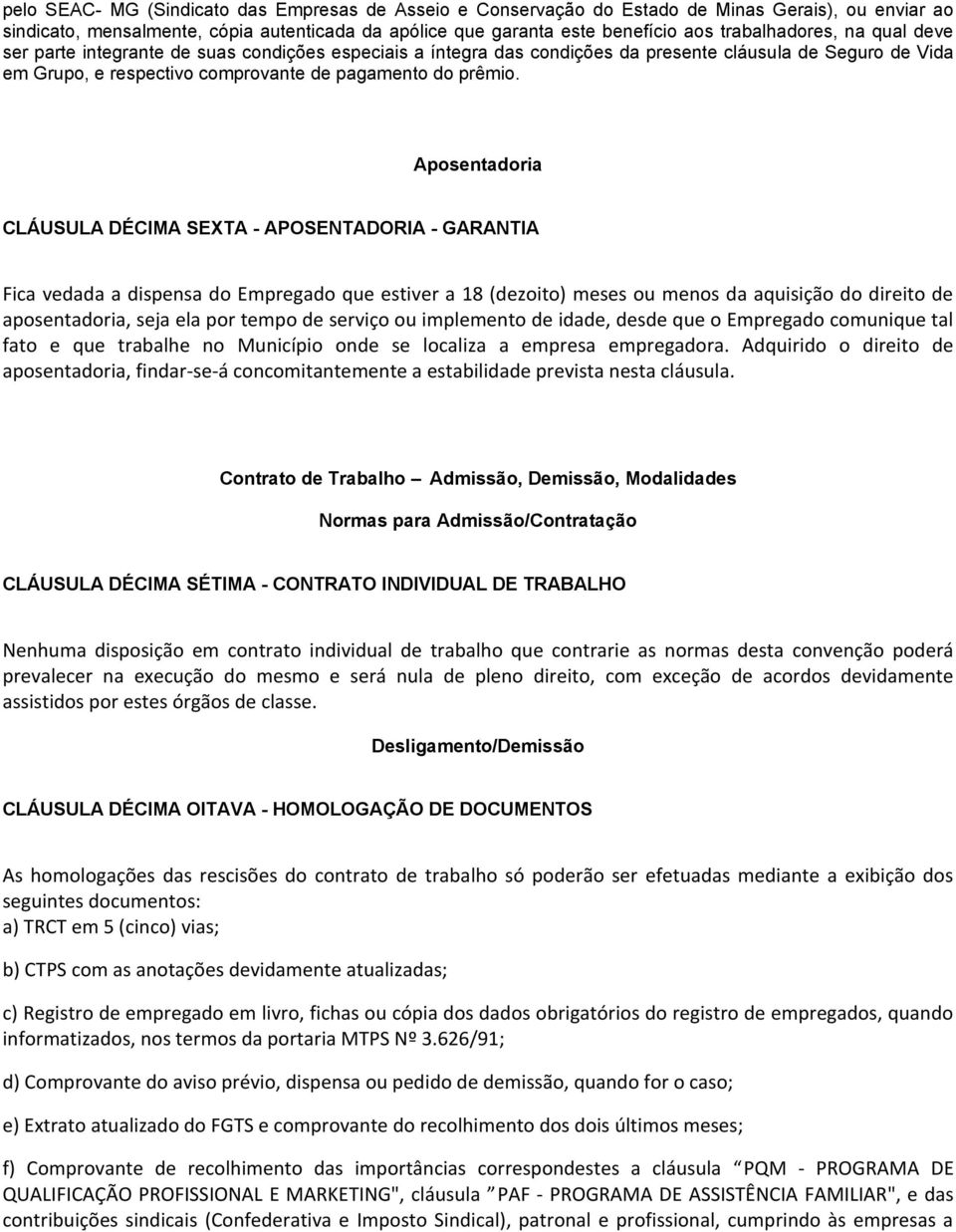 Aposentadoria CLÁUSULA DÉCIMA SEXTA - APOSENTADORIA - GARANTIA Fica vedada a dispensa do Empregado que estiver a 18 (dezoito) meses ou menos da aquisição do direito de aposentadoria, seja ela por