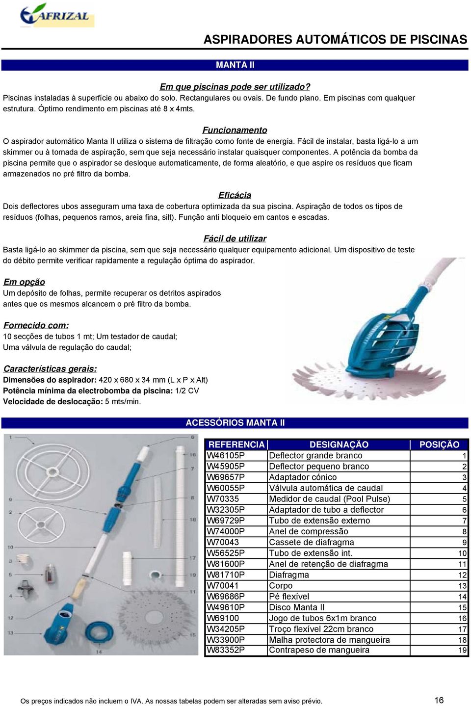 A potência da bomba da piscina permite que o aspirador se desloque automaticamente, de forma aleatório, e que aspire os resíduos que ficam armazenados no pré filtro da bomba.