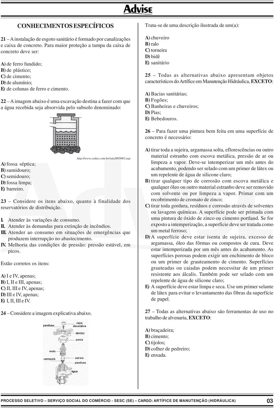 22 A imagem abaixo é uma escavação destina a fazer com que a água recebida seja absorvida pelo subsolo denominado: Trata-se de uma descrição ilustrada de um(a): A) chuveiro B) ralo C) torneira D)