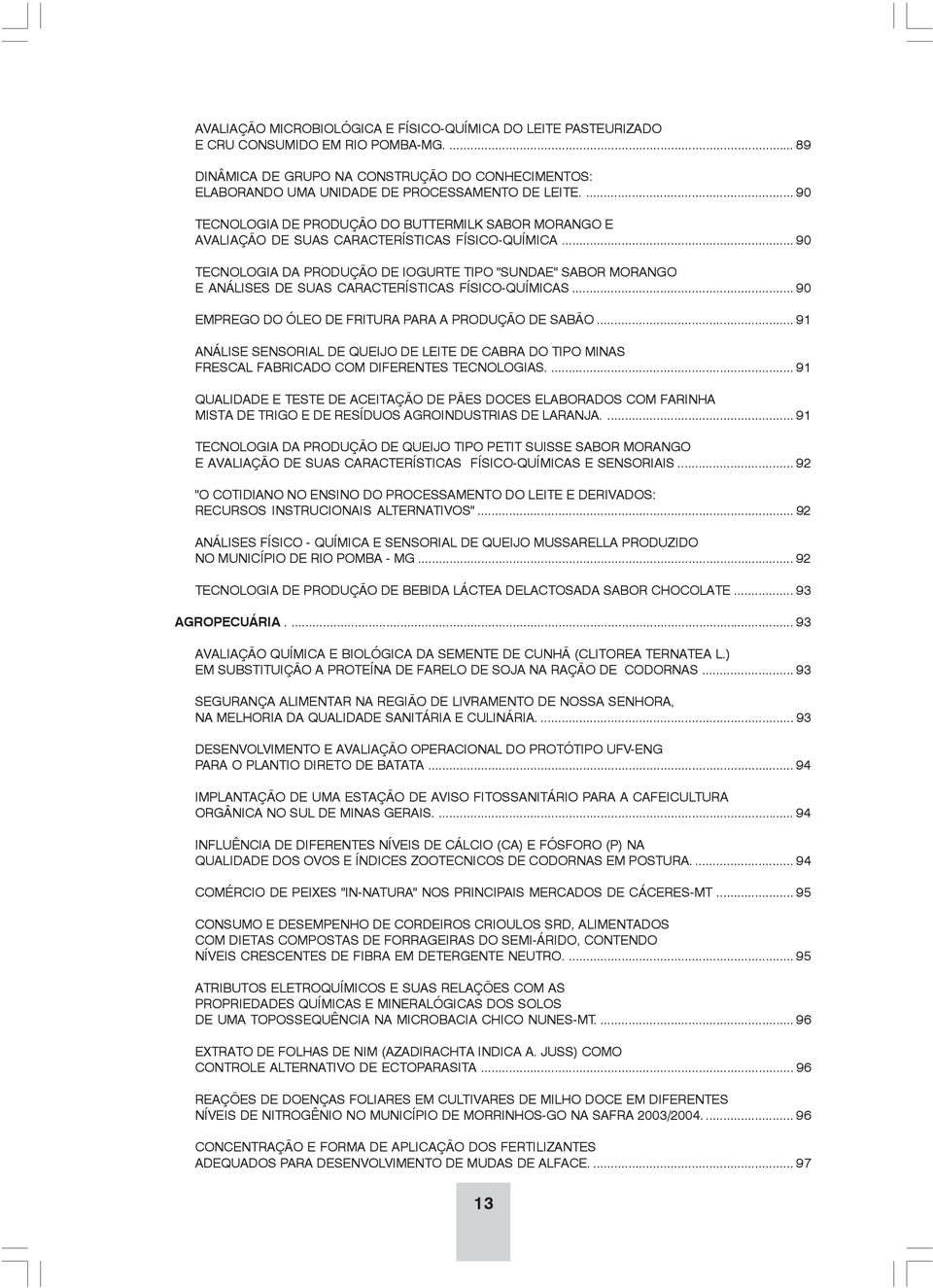 .. 90 TECNOLOGIA DA PRODUÇÃO DE IOGURTE TIPO "SUNDAE" SABOR MORANGO E ANÁLISES DE SUAS CARACTERÍSTICAS FÍSICO-QUÍMICAS... 90 EMPREGO DO ÓLEO DE FRITURA PARA A PRODUÇÃO DE SABÃO.