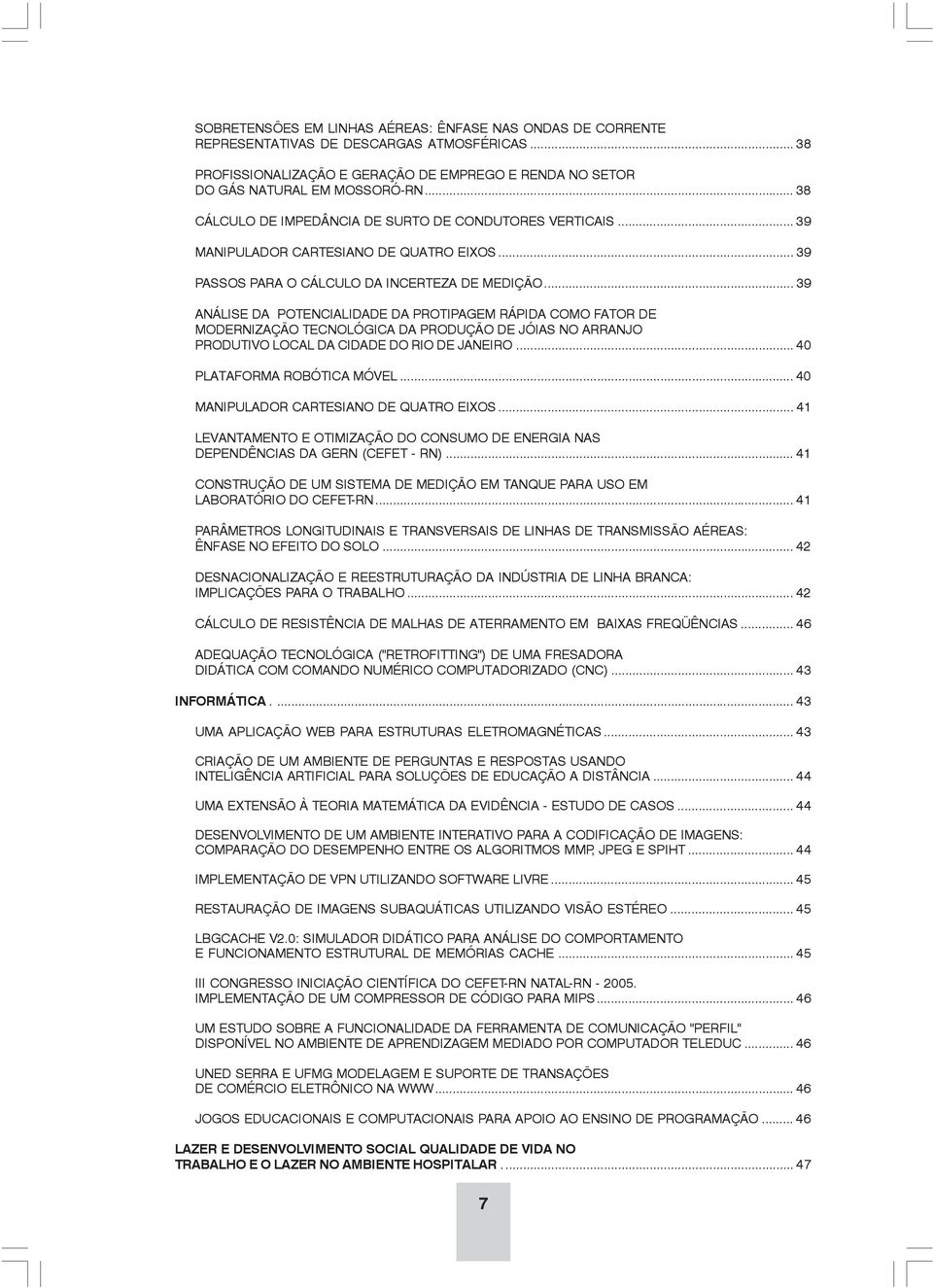 .. 39 ANÁLISE DA POTENCIALIDADE DA PROTIPAGEM RÁPIDA COMO FATOR DE MODERNIZAÇÃO TECNOLÓGICA DA PRODUÇÃO DE JÓIAS NO ARRANJO PRODUTIVO LOCAL DA CIDADE DO RIO DE JANEIRO... 40 PLATAFORMA ROBÓTICA MÓVEL.