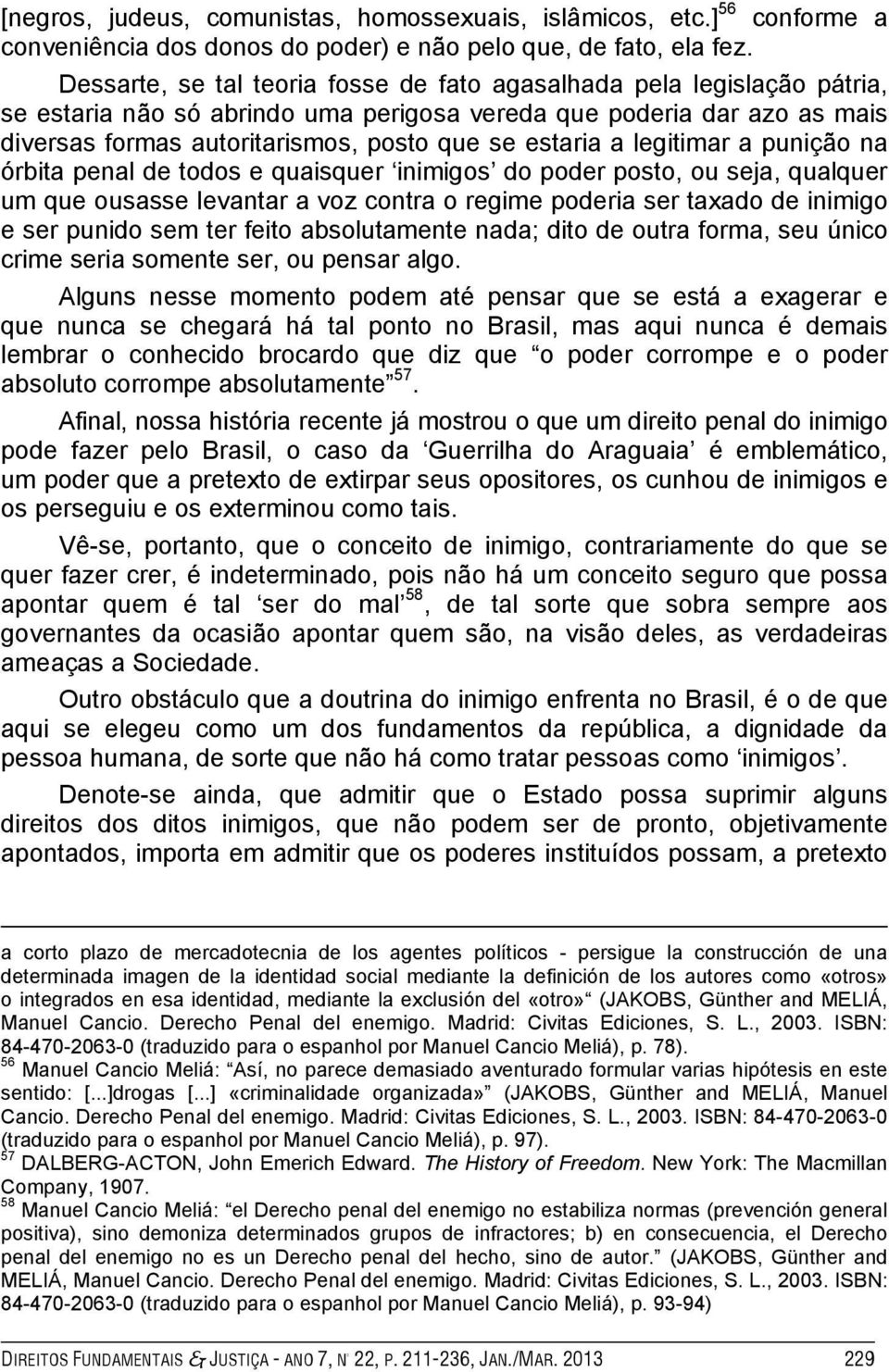 a legitimar a punição na órbita penal de todos e quaisquer inimigos do poder posto, ou seja, qualquer um que ousasse levantar a voz contra o regime poderia ser taxado de inimigo e ser punido sem ter