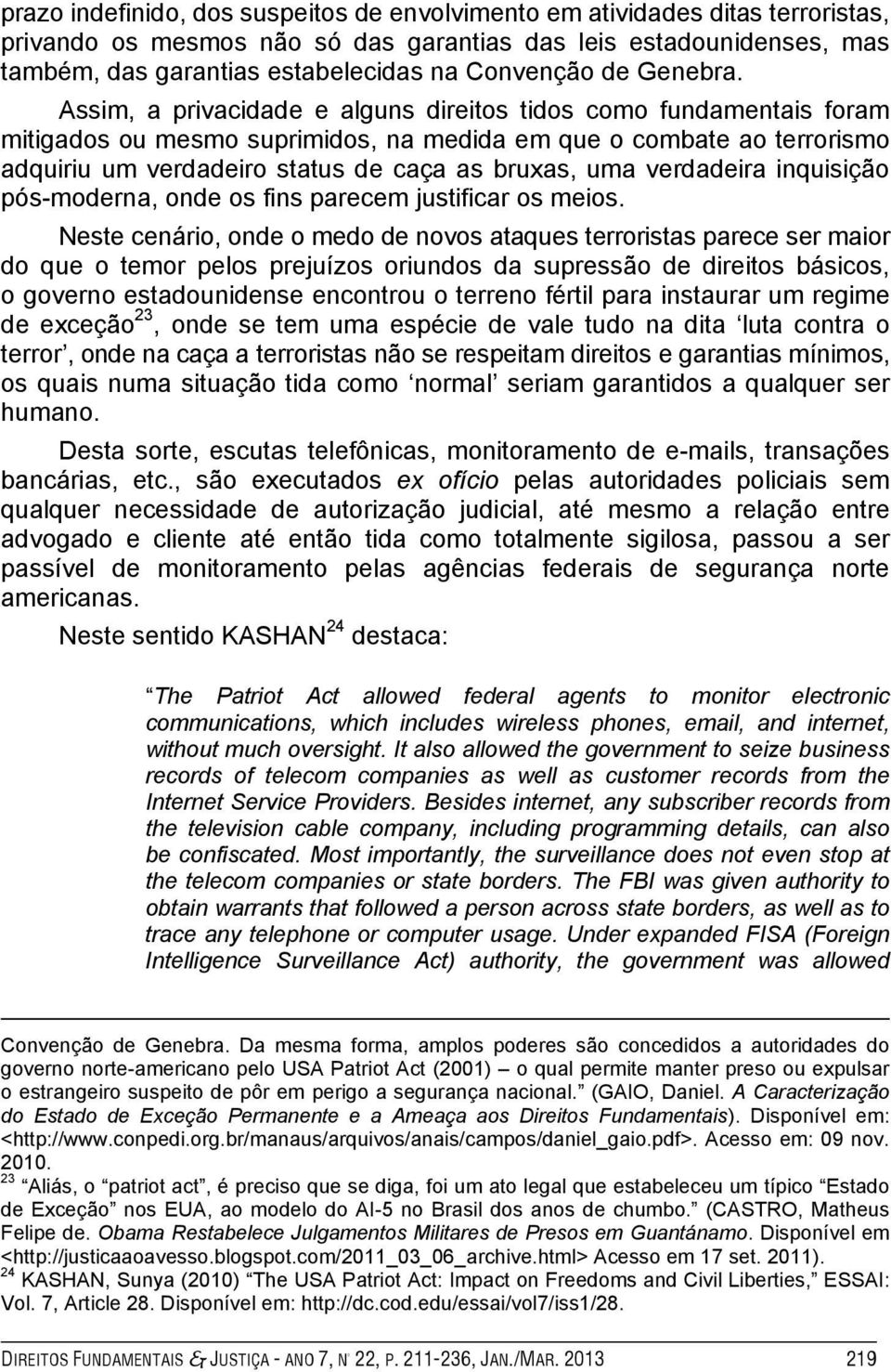 Assim, a privacidade e alguns direitos tidos como fundamentais foram mitigados ou mesmo suprimidos, na medida em que o combate ao terrorismo adquiriu um verdadeiro status de caça as bruxas, uma