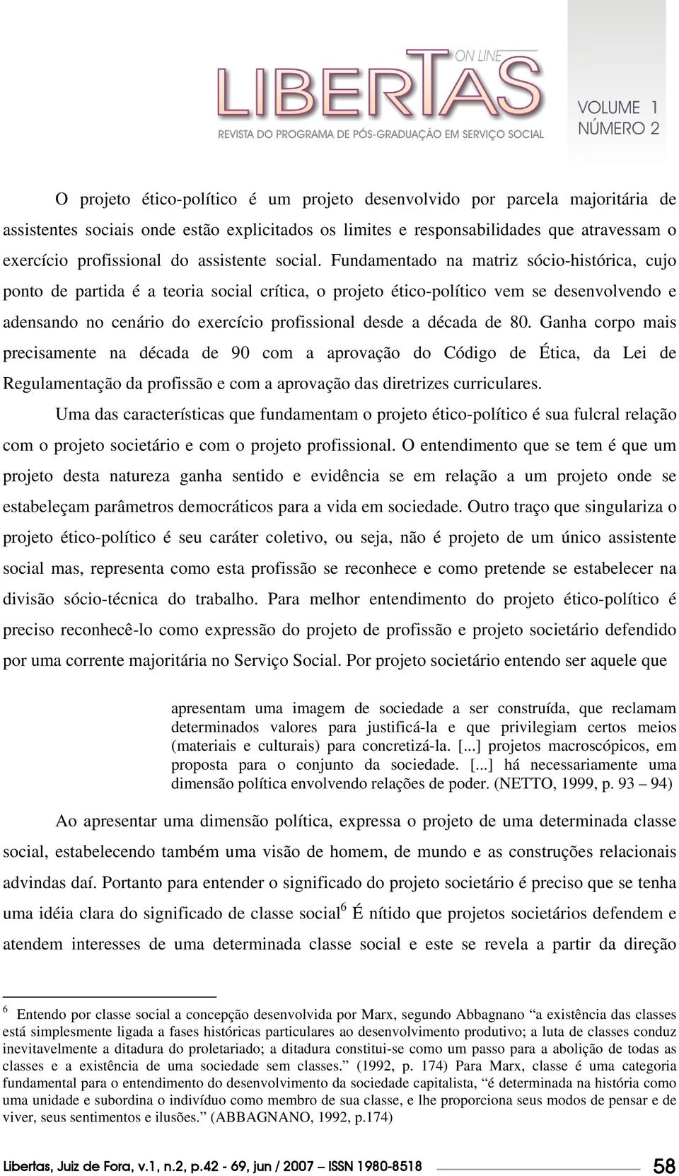 Fundamentado na matriz sócio-histórica, cujo ponto de partida é a teoria social crítica, o projeto ético-político vem se desenvolvendo e adensando no cenário do exercício profissional desde a década