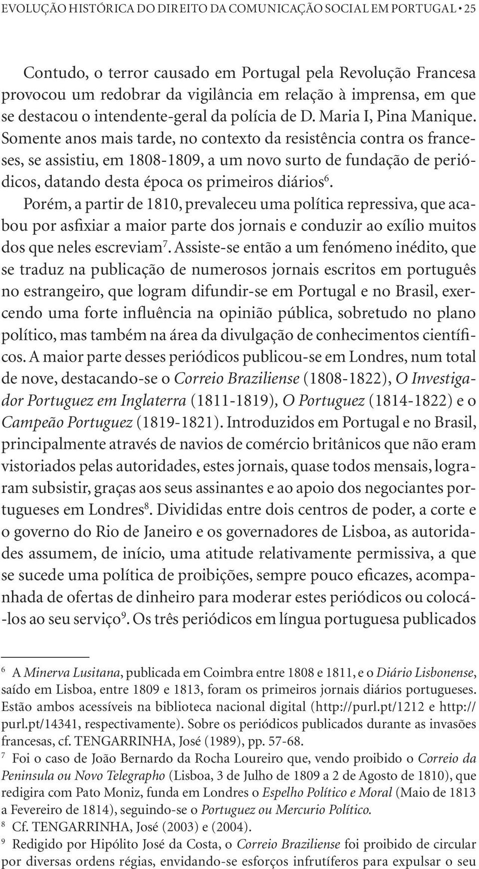 Somente anos mais tarde, no contexto da resistência contra os franceses, se assistiu, em 1808-1809, a um novo surto de fundação de periódicos, datando desta época os primeiros diários 6.