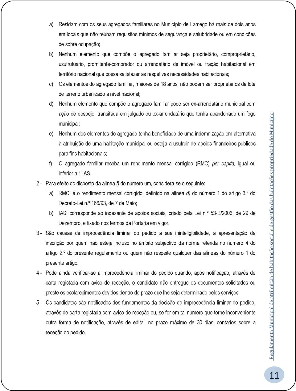 satisfazer as respetivas necessidades habitacionais; c) Os elementos do agregado familiar, maiores de 18 anos, não podem ser proprietários de lote de terreno urbanizado a nível nacional; d) Nenhum