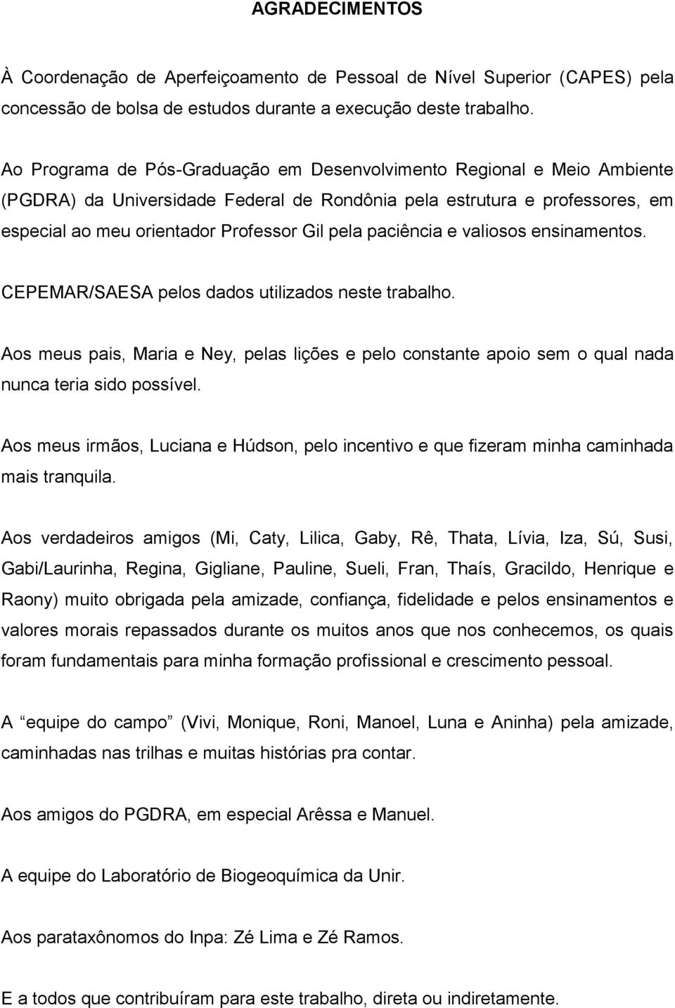 paciência e valiosos ensinamentos. CEPEMAR/SAESA pelos dados utilizados neste trabalho. Aos meus pais, Maria e Ney, pelas lições e pelo constante apoio sem o qual nada nunca teria sido possível.