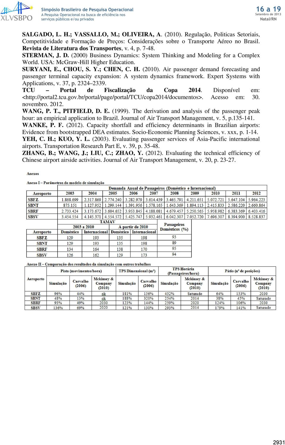 , CHOU, S. Y.; CHEN, C. H. (2010). Air passenger demand forecasting and passenger terminal capacity expansion: A system dynamics framework. Expert Systems with Applications, v. 37, p. 2324 2339.