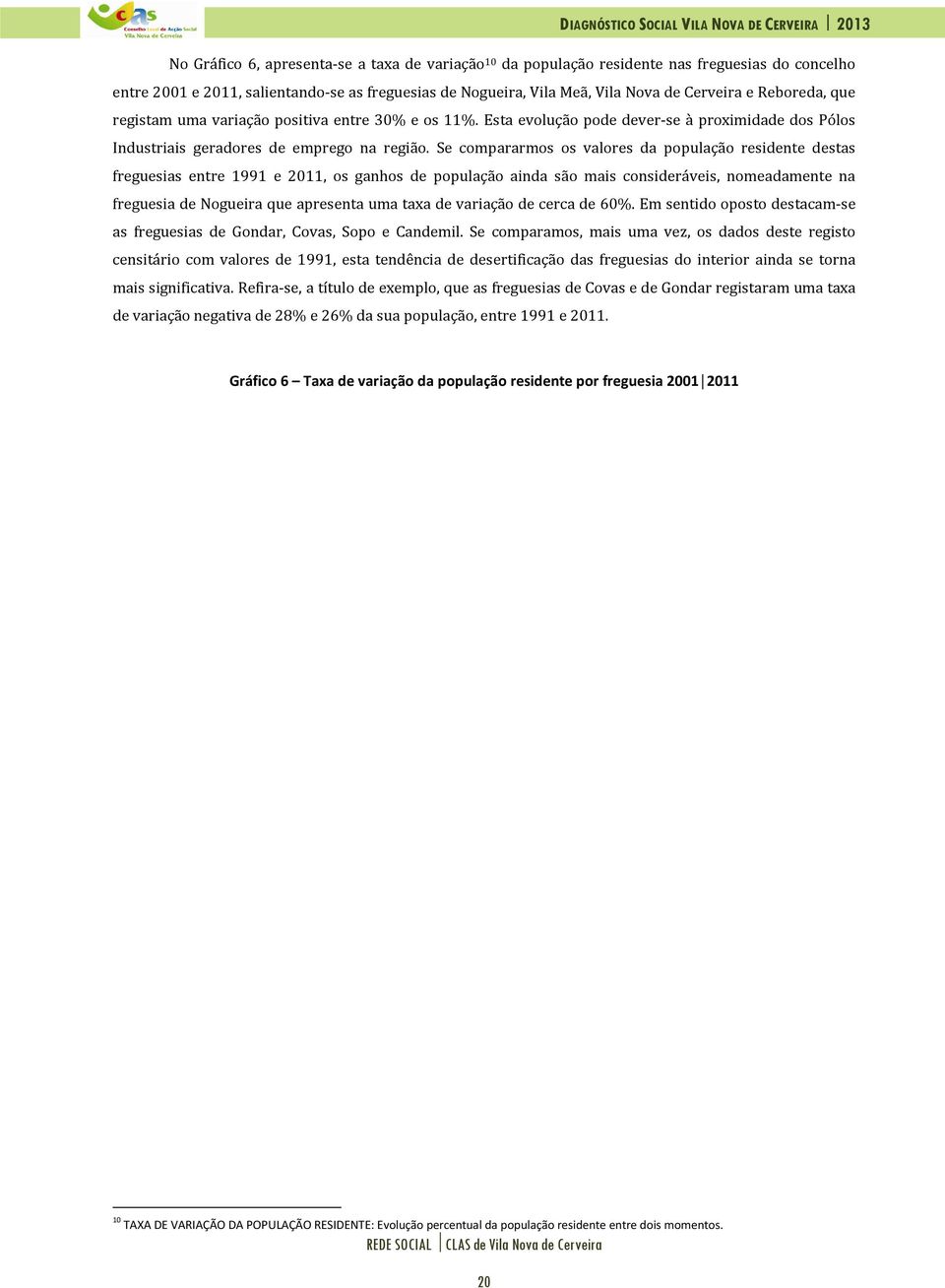 Se compararmos os valores da população residente destas freguesias entre 1991 e 2011, os ganhos de população ainda são mais consideráveis, nomeadamente na freguesia de Nogueira que apresenta uma taxa