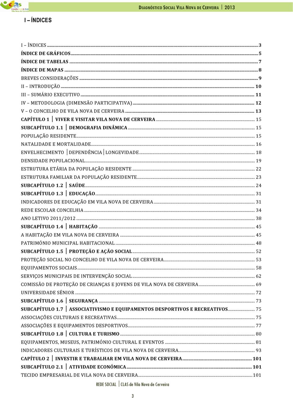 .. 15 POPULAÇÃO RESIDENTE... 15 NATALIDADE E MORTALIDADE... 16 ENVELHECIMENTO DEPENDÊNCIA LONGEVIDADE... 18 DENSIDADE POPULACIONAL... 19 ESTRUTURA ETÁRIA DA POPULAÇÃO RESIDENTE.