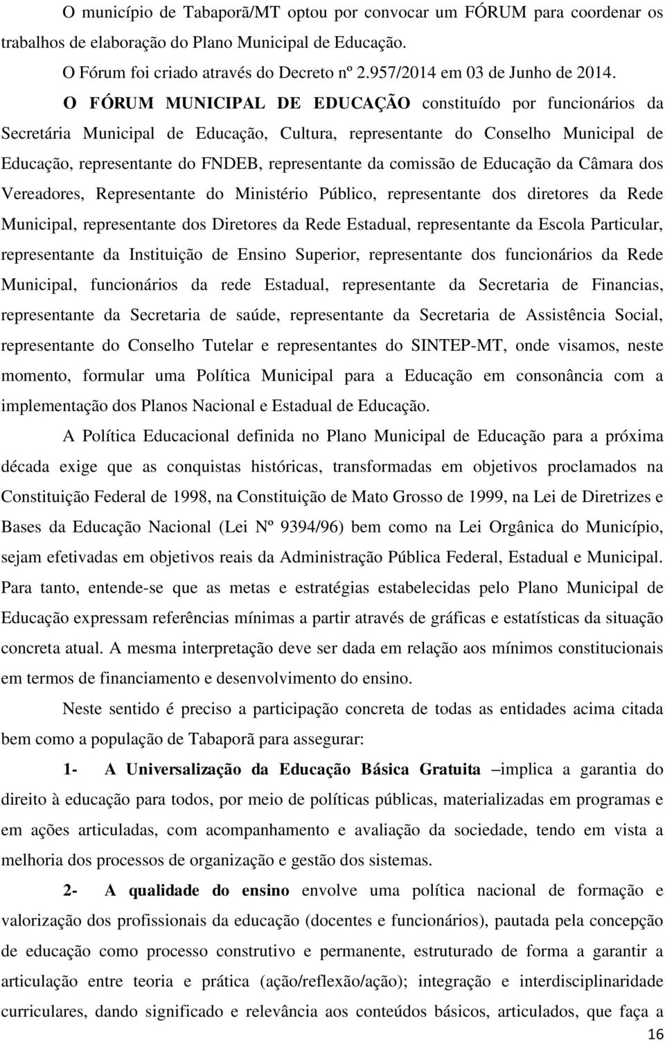 O FÓRUM MUNICIPAL DE EDUCAÇÃO constituído por funcionários da Secretária Municipal de Educação, Cultura, representante do Conselho Municipal de Educação, representante do FNDEB, representante da