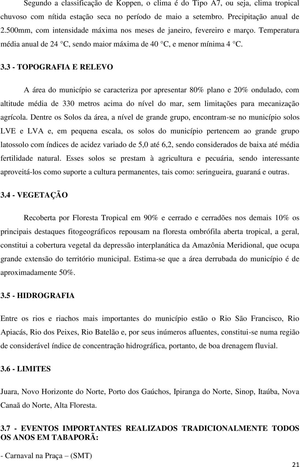 3 - TOPOGRAFIA E RELEVO A área do município se caracteriza por apresentar 80% plano e 20% ondulado, com altitude média de 330 metros acima do nível do mar, sem limitações para mecanização agrícola.