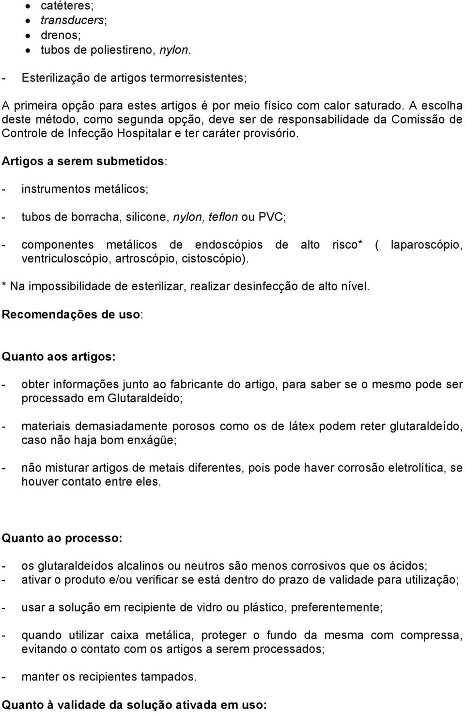 Artigos a serem submetidos: - instrumentos metálicos; - tubos de borracha, silicone, nylon, teflon ou PVC; - componentes metálicos de endoscópios de alto risco* ( laparoscópio, ventriculoscópio,