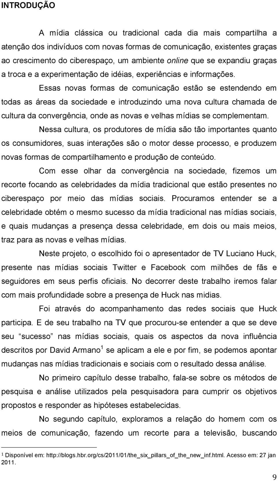 Essas novas formas de comunicação estão se estendendo em todas as áreas da sociedade e introduzindo uma nova cultura chamada de cultura da convergência, onde as novas e velhas mídias se complementam.