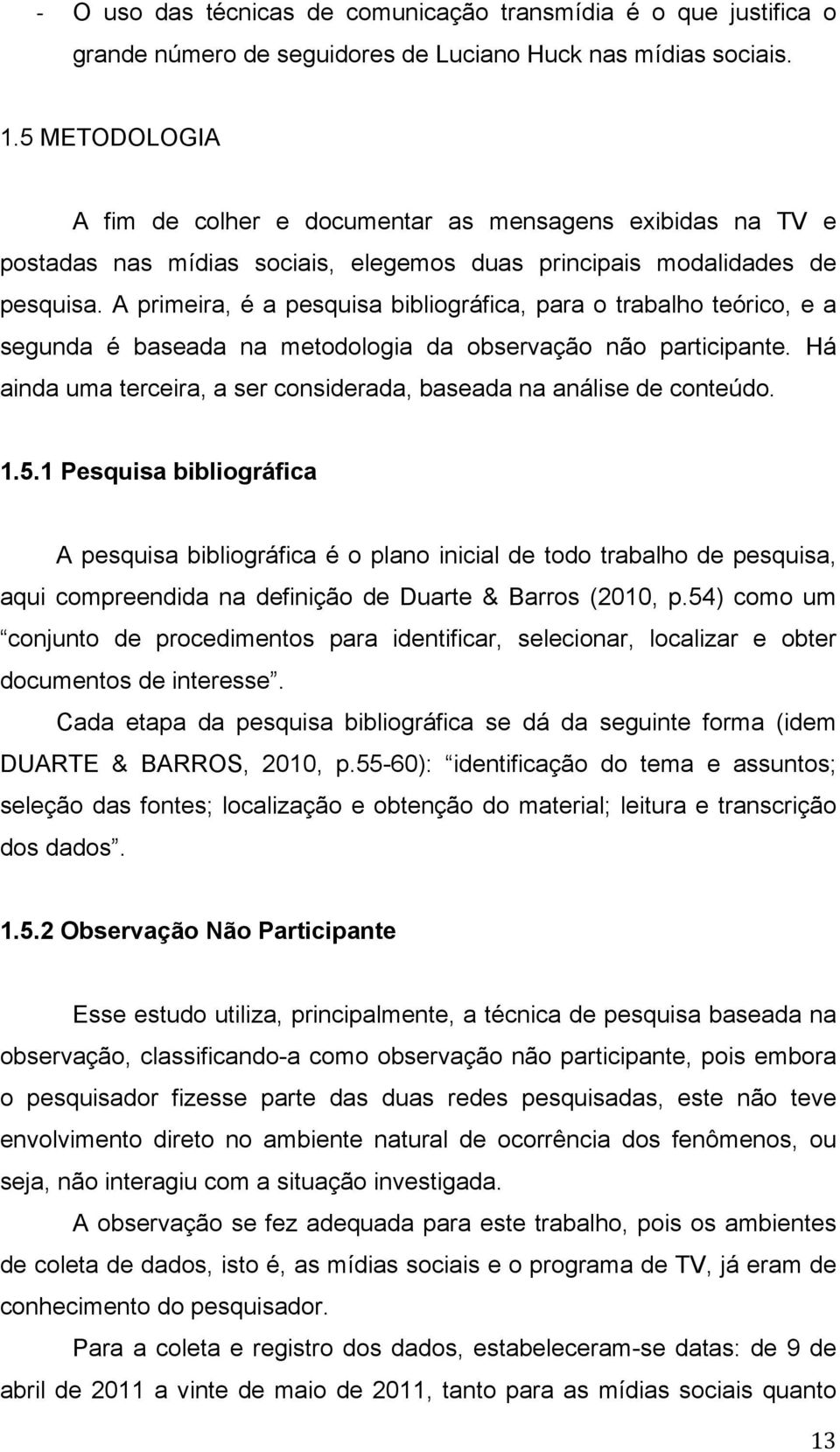 A primeira, é a pesquisa bibliográfica, para o trabalho teórico, e a segunda é baseada na metodologia da observação não participante.