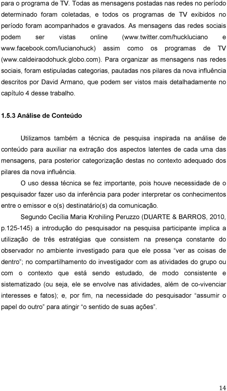 Para organizar as mensagens nas redes sociais, foram estipuladas categorias, pautadas nos pilares da nova influência descritos por David Armano, que podem ser vistos mais detalhadamente no capítulo 4