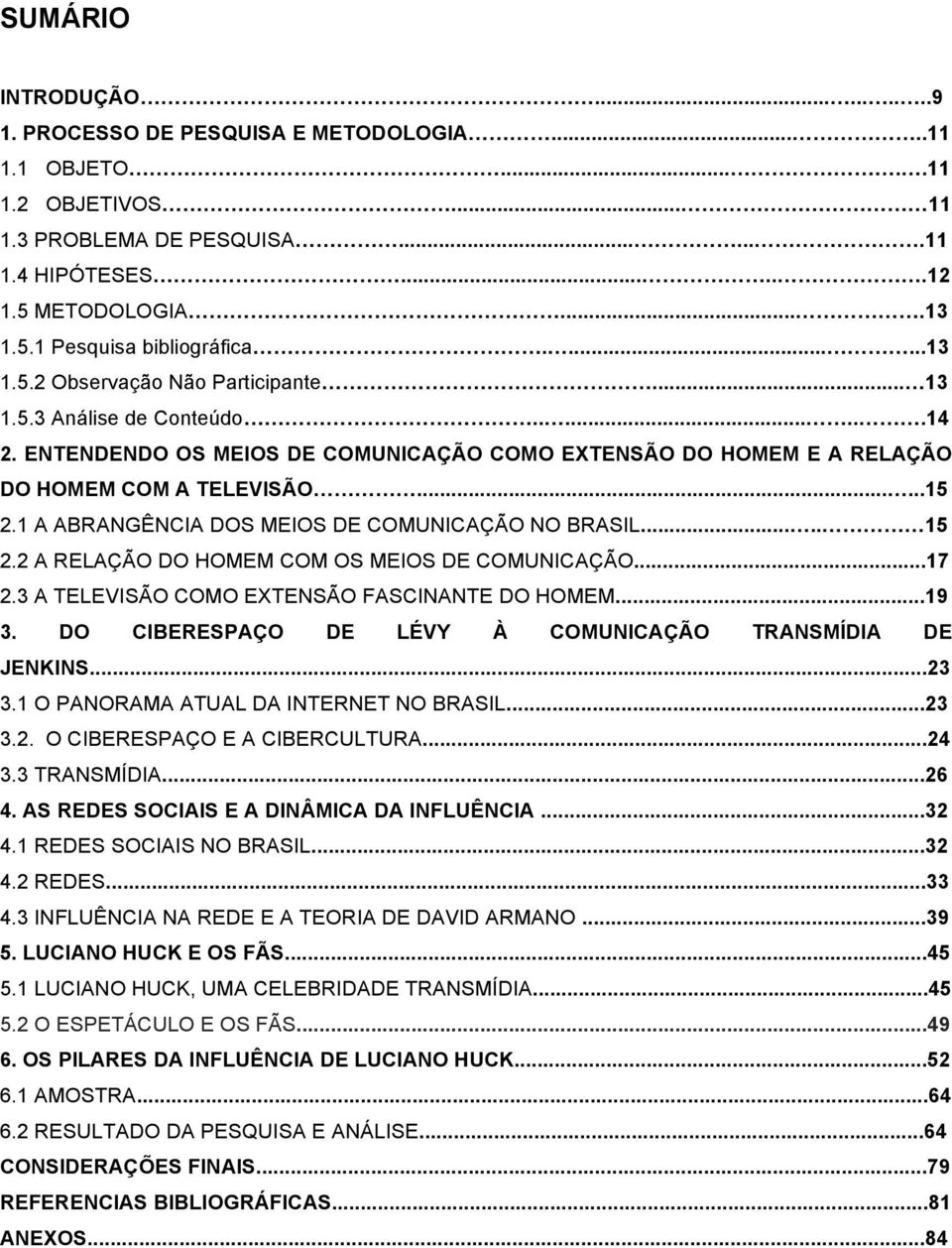 1 A ABRANGÊNCIA DOS MEIOS DE COMUNICAÇÃO NO BRASIL..... 15 2.2 A RELAÇÃO DO HOMEM COM OS MEIOS DE COMUNICAÇÃO...17 2.3 A TELEVISÃO COMO EXTENSÃO FASCINANTE DO HOMEM...19 3.