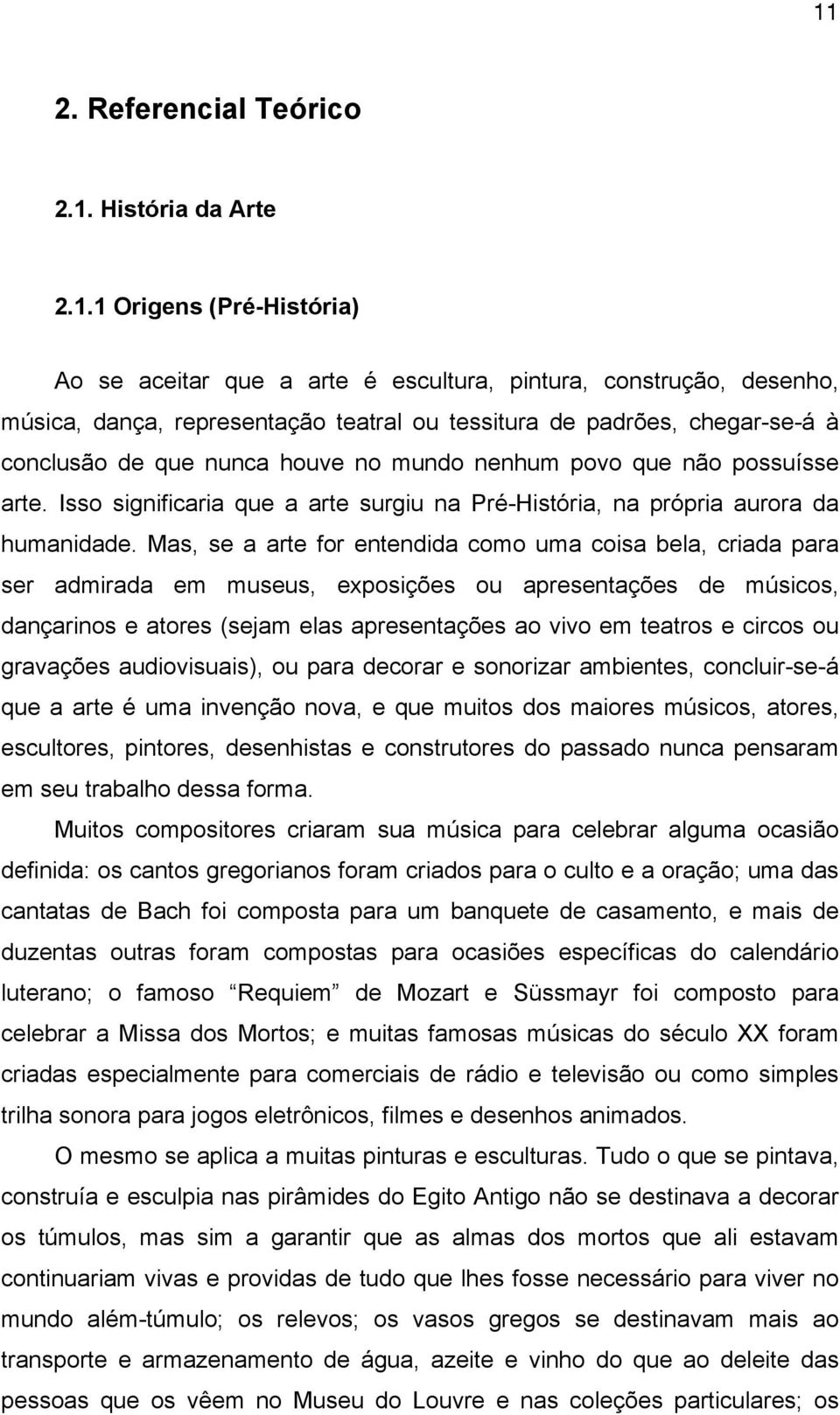 Mas, se a arte for entendida como uma coisa bela, criada para ser admirada em museus, exposições ou apresentações de músicos, dançarinos e atores (sejam elas apresentações ao vivo em teatros e circos