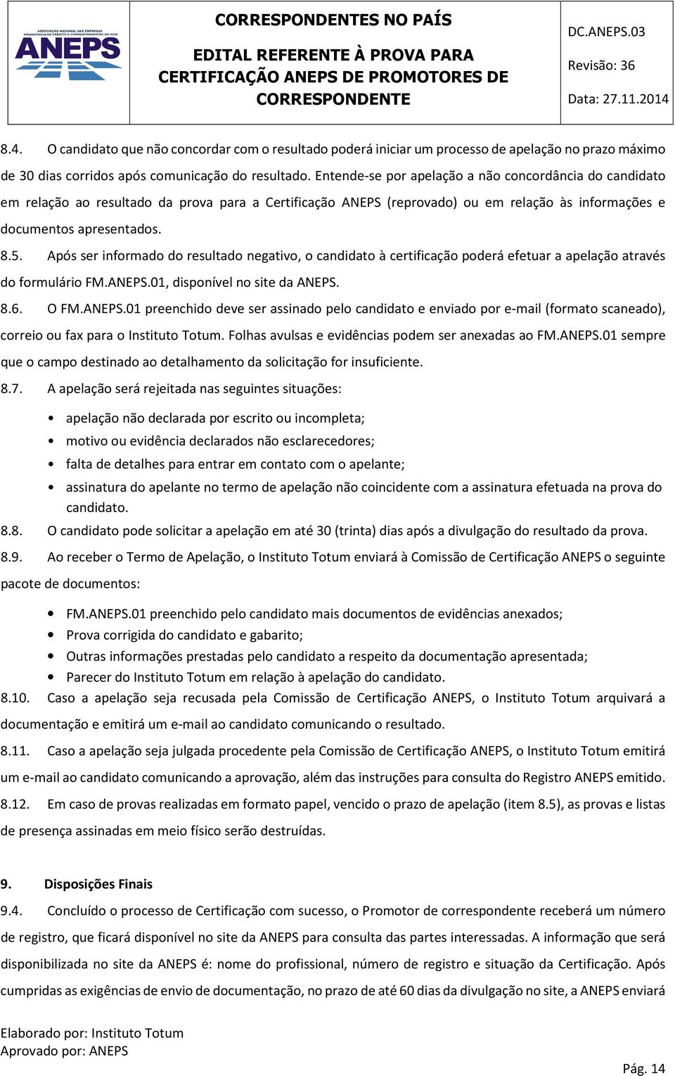 Após ser informado do resultado negativo, o candidato à certificação poderá efetuar a apelação através do formulário FM.ANEPS.