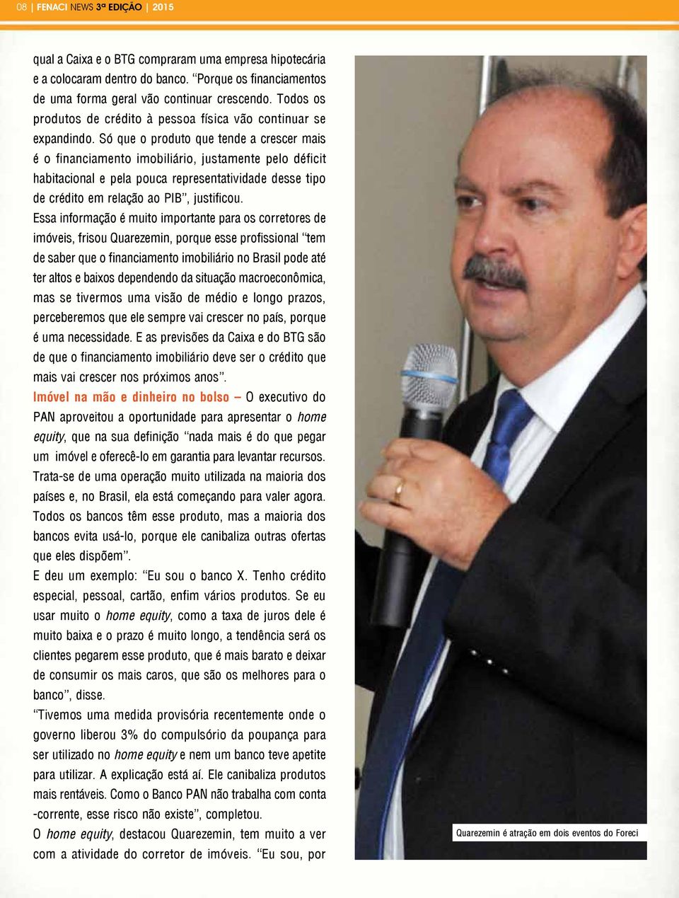 Só que o produto que tende a crescer mais é o financiamento imobiliário, justamente pelo déficit habitacional e pela pouca representatividade desse tipo de crédito em relação ao PIB, justificou.