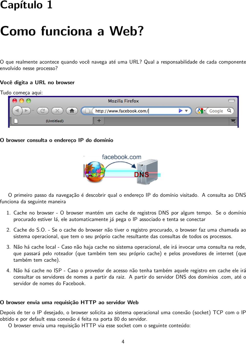 A consulta ao DNS funciona da seguinte maneira 1. Cache no browser - O browser mantém um cache de registros DNS por algum tempo.