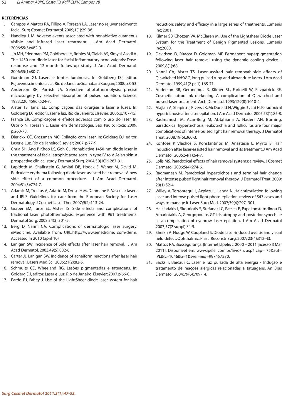 The 1450 nm diode laser for facial inflammatory acne vulgaris: Doseresponse and 12-month follow-up study. J Am Acad Dermatol. 2006;55(1):80-7. 4. Goodman GJ. Lasers e fontes luminosas.