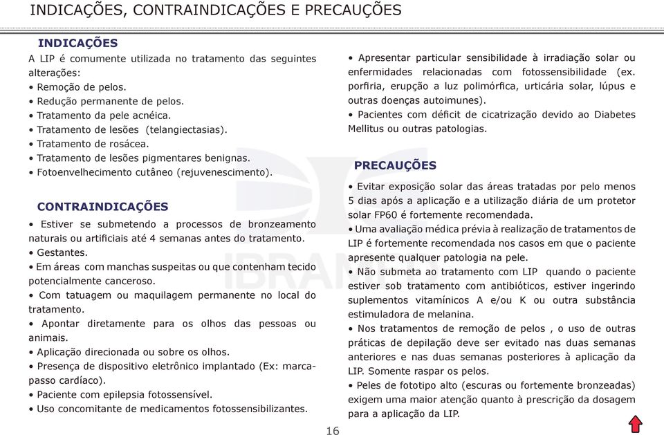 CONTRAINDICAÇÕES Estiver se submetendo a processos de bronzeamento naturais ou artificiais até 4 semanas antes do tratamento. Gestantes.