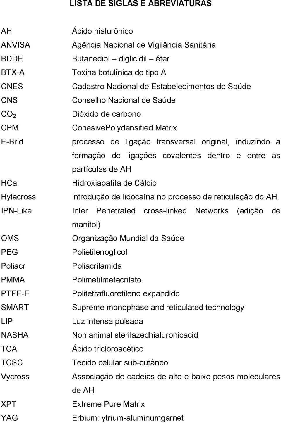 covalentes dentro e entre as partículas de AH HCa Hidroxiapatita de Cálcio Hylacross introdução de lidocaína no processo de reticulação do AH.