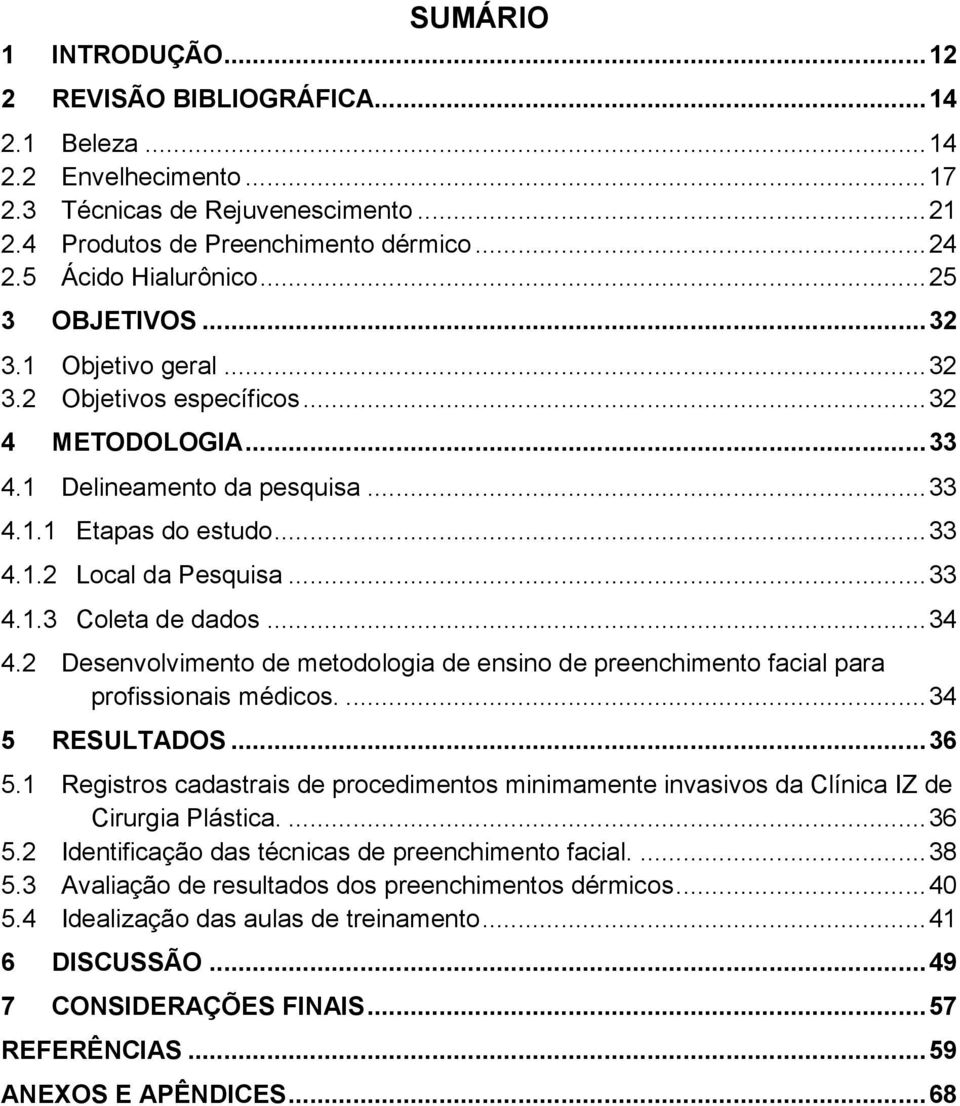 .. 33 4.1.3 Coleta de dados... 34 4.2 Desenvolvimento de metodologia de ensino de preenchimento facial para profissionais médicos.... 34 5 RESULTADOS... 36 5.