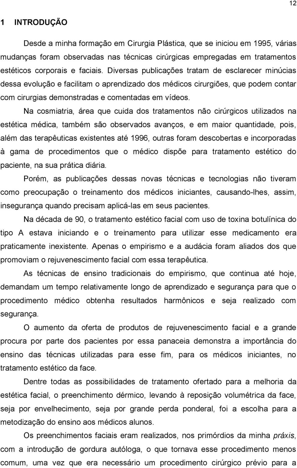 Na cosmiatria, área que cuida dos tratamentos não cirúrgicos utilizados na estética médica, também são observados avanços, e em maior quantidade, pois, além das terapêuticas existentes até 1996,