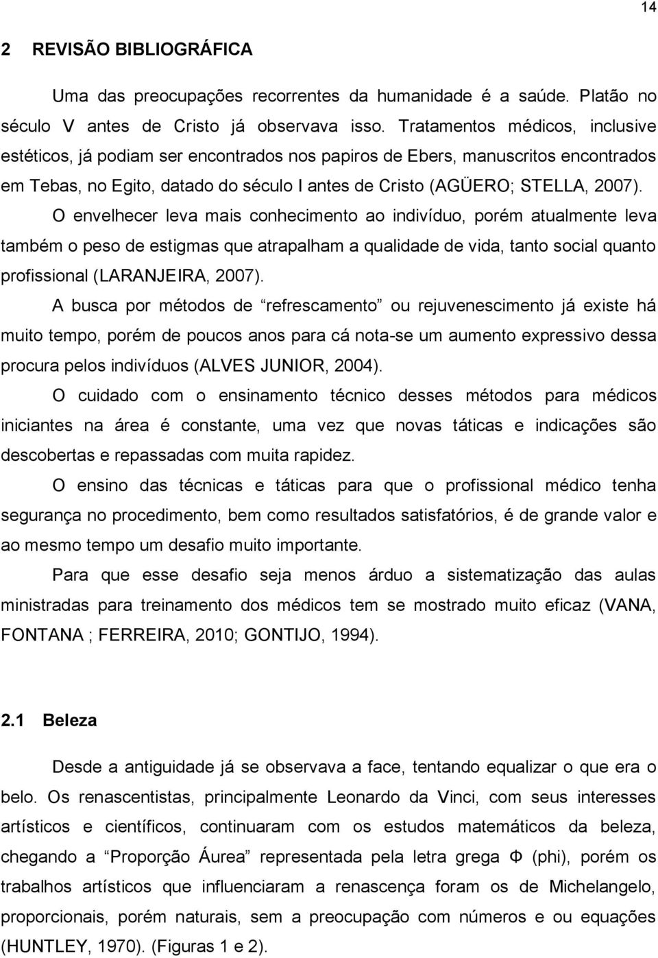 O envelhecer leva mais conhecimento ao indivíduo, porém atualmente leva também o peso de estigmas que atrapalham a qualidade de vida, tanto social quanto profissional (LARANJEIRA, 2007).