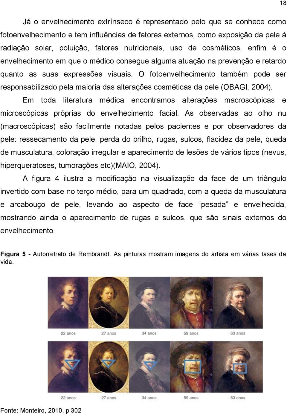 O fotoenvelhecimento também pode ser responsabilizado pela maioria das alterações cosméticas da pele (OBAGI, 2004).