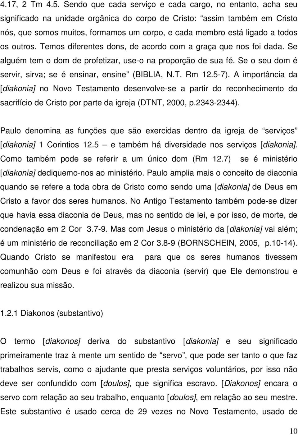 ligado a todos os outros. Temos diferentes dons, de acordo com a graça que nos foi dada. Se alguém tem o dom de profetizar, use-o na proporção de sua fé.