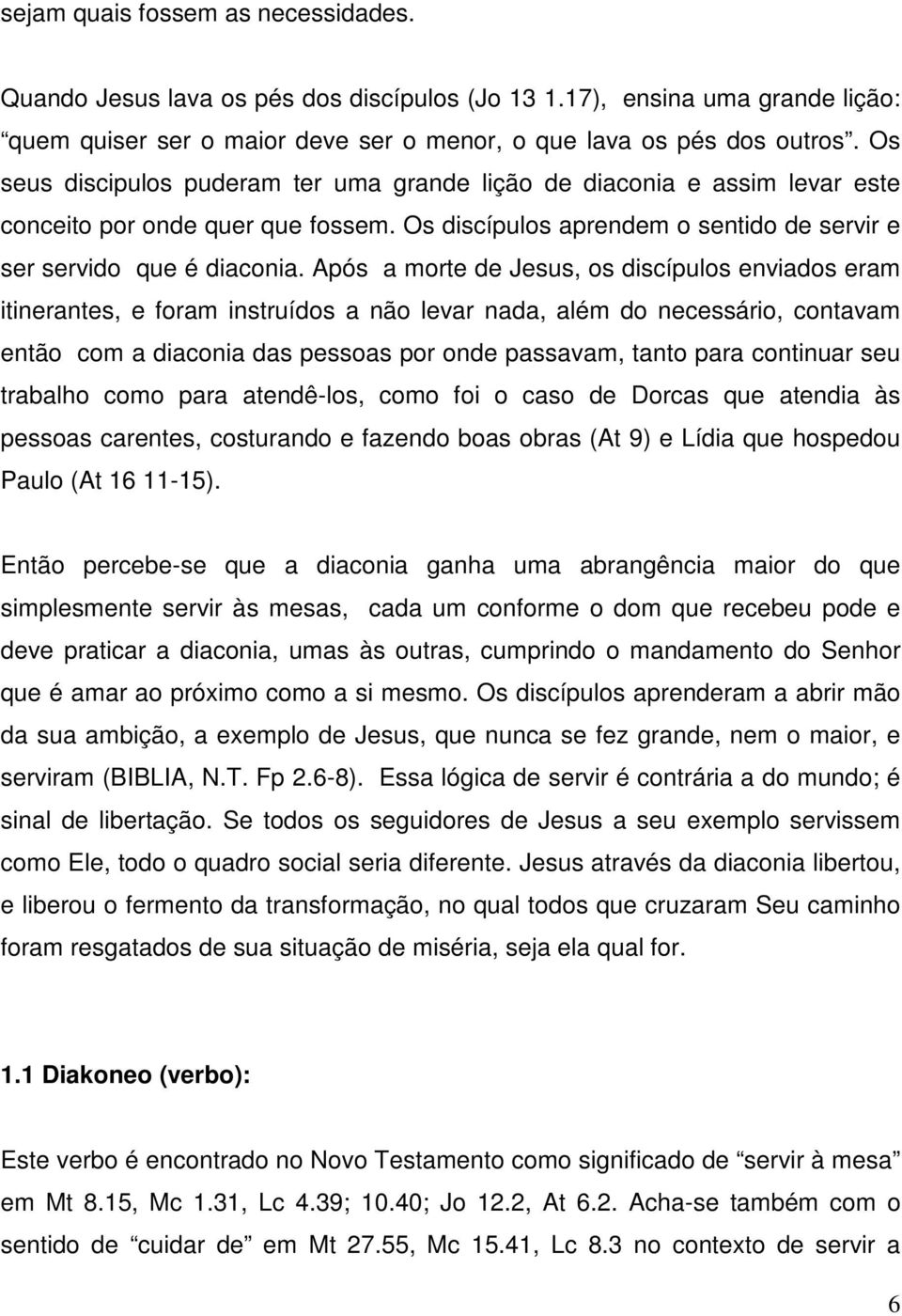 Após a morte de Jesus, os discípulos enviados eram itinerantes, e foram instruídos a não levar nada, além do necessário, contavam então com a diaconia das pessoas por onde passavam, tanto para