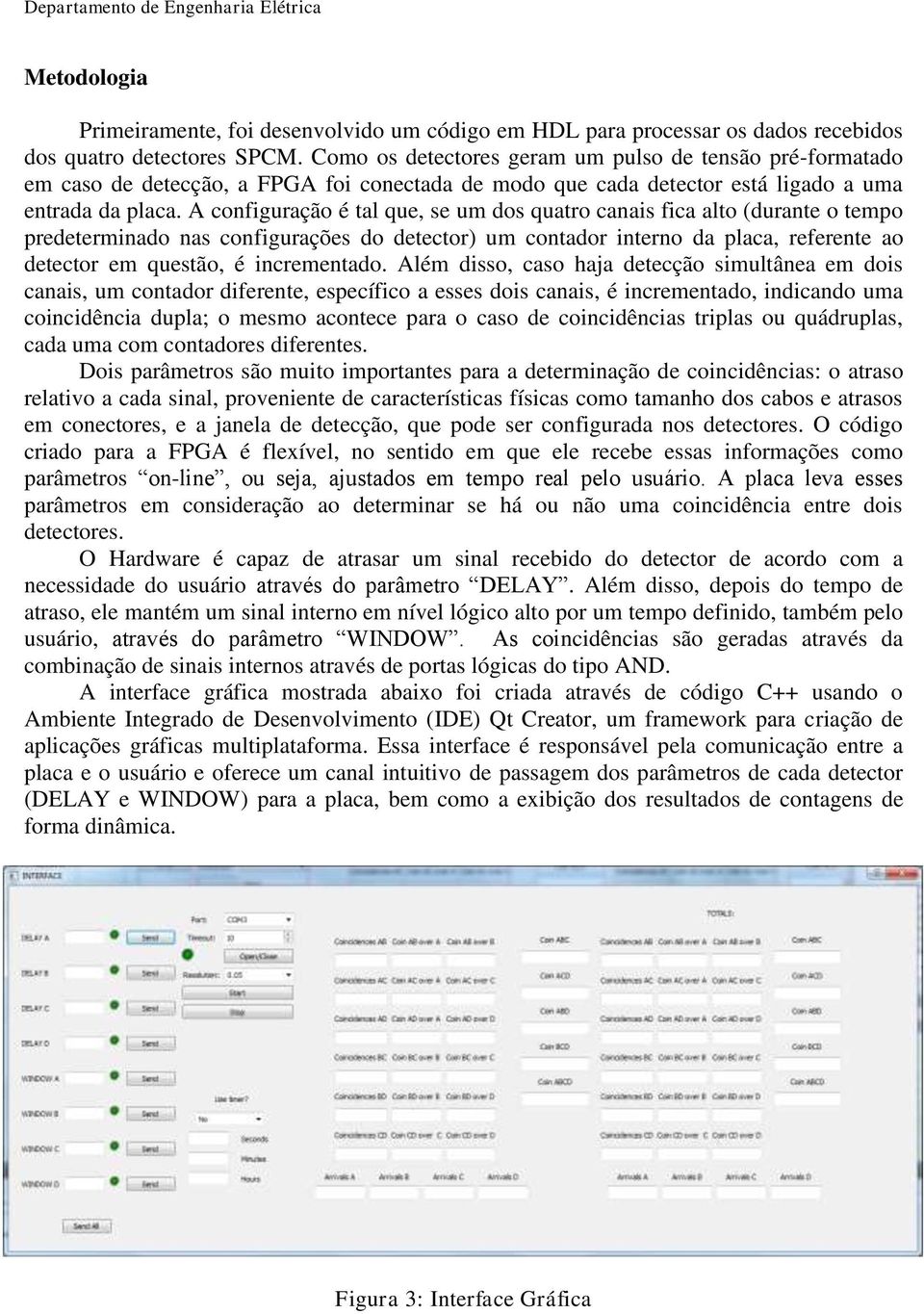 A configuração é tal que, se um dos quatro canais fica alto (durante o tempo predeterminado nas configurações do detector) um contador interno da placa, referente ao detector em questão, é