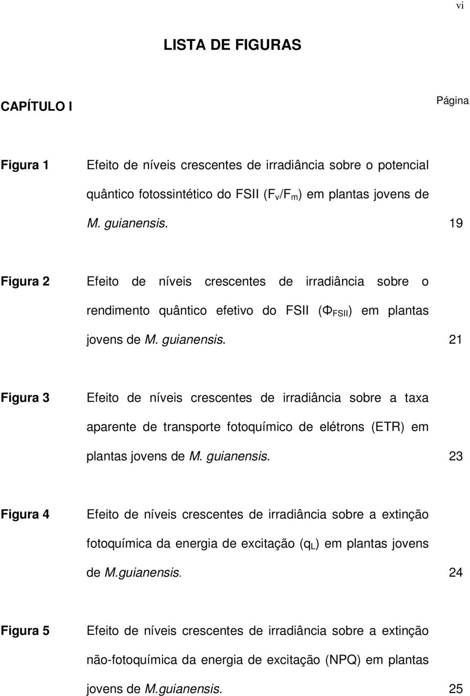 21 Figura 3 Efeito de níveis crescentes de irradiância sobre a taxa aparente de transporte fotoquímico de elétrons (ETR) em plantas jovens de M. guianensis.