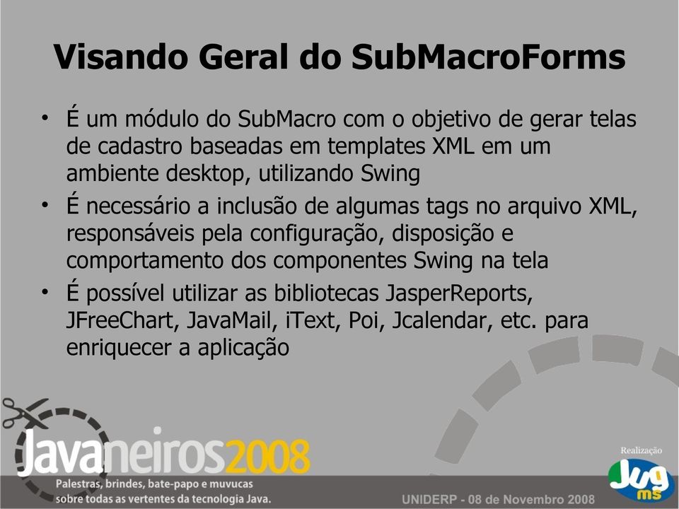 XML, responsáveis pela configuração, disposição e comportamento dos componentes Swing na tela É possível