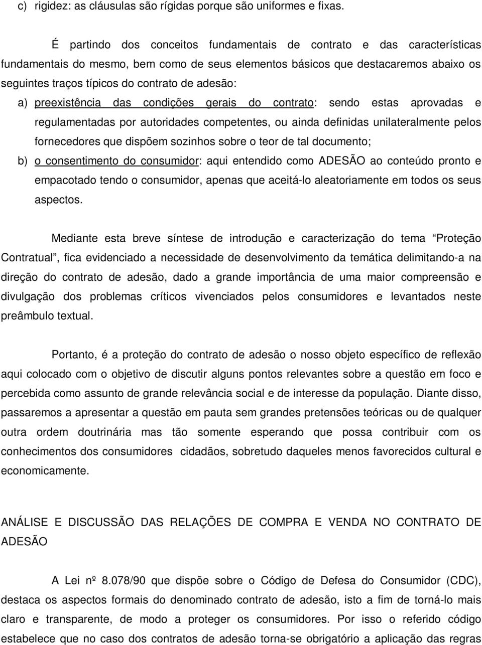 adesão: a) preexistência das condições gerais do contrato: sendo estas aprovadas e regulamentadas por autoridades competentes, ou ainda definidas unilateralmente pelos fornecedores que dispõem