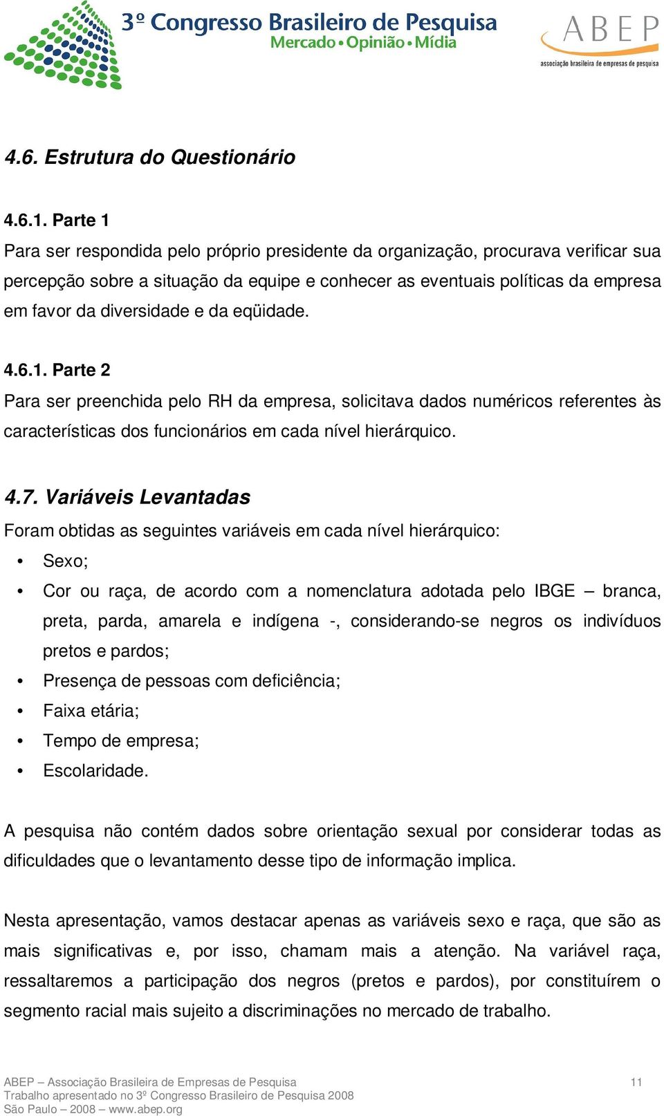 da eqüidade. 4.6.1. Parte 2 Para ser preenchida pelo RH da empresa, solicitava dados numéricos referentes às características dos funcionários em cada nível hierárquico. 4.7.