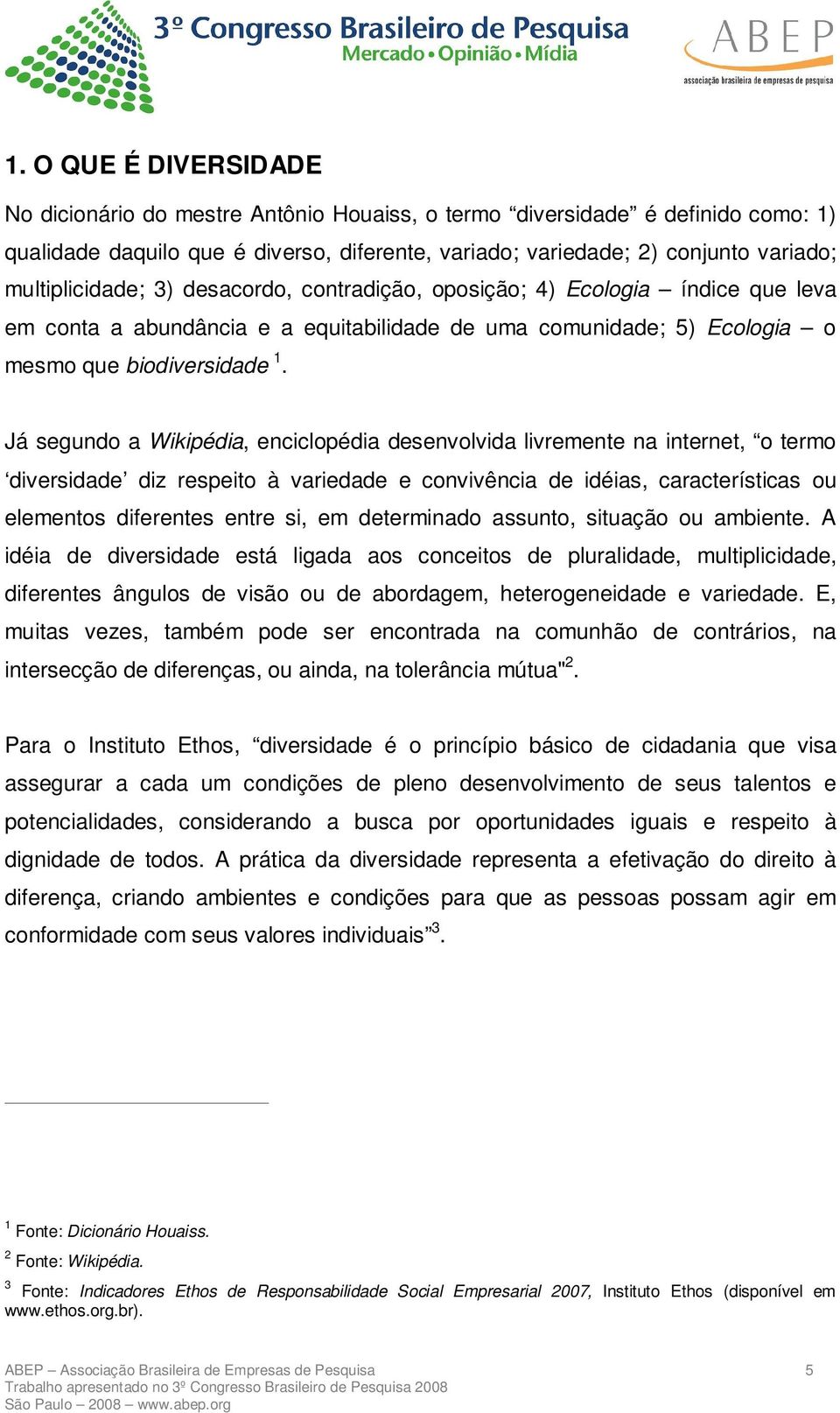 Já segundo a Wikipédia, enciclopédia desenvolvida livremente na internet, o termo diversidade diz respeito à variedade e convivência de idéias, características ou elementos diferentes entre si, em