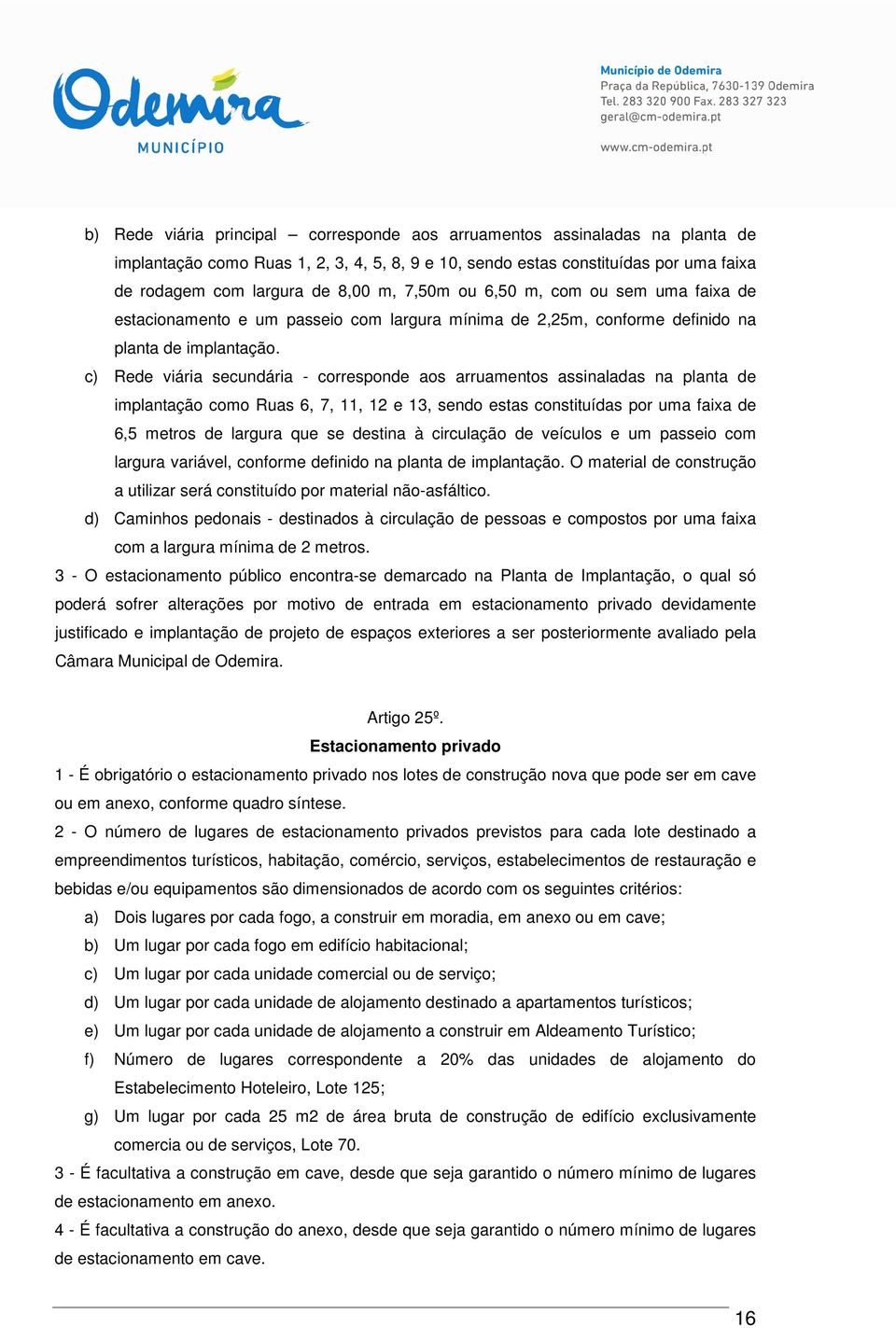 c) Rede viária secundária - corresponde aos arruamentos assinaladas na planta de implantação como Ruas 6, 7, 11, 12 e 13, sendo estas constituídas por uma faixa de 6,5 metros de largura que se