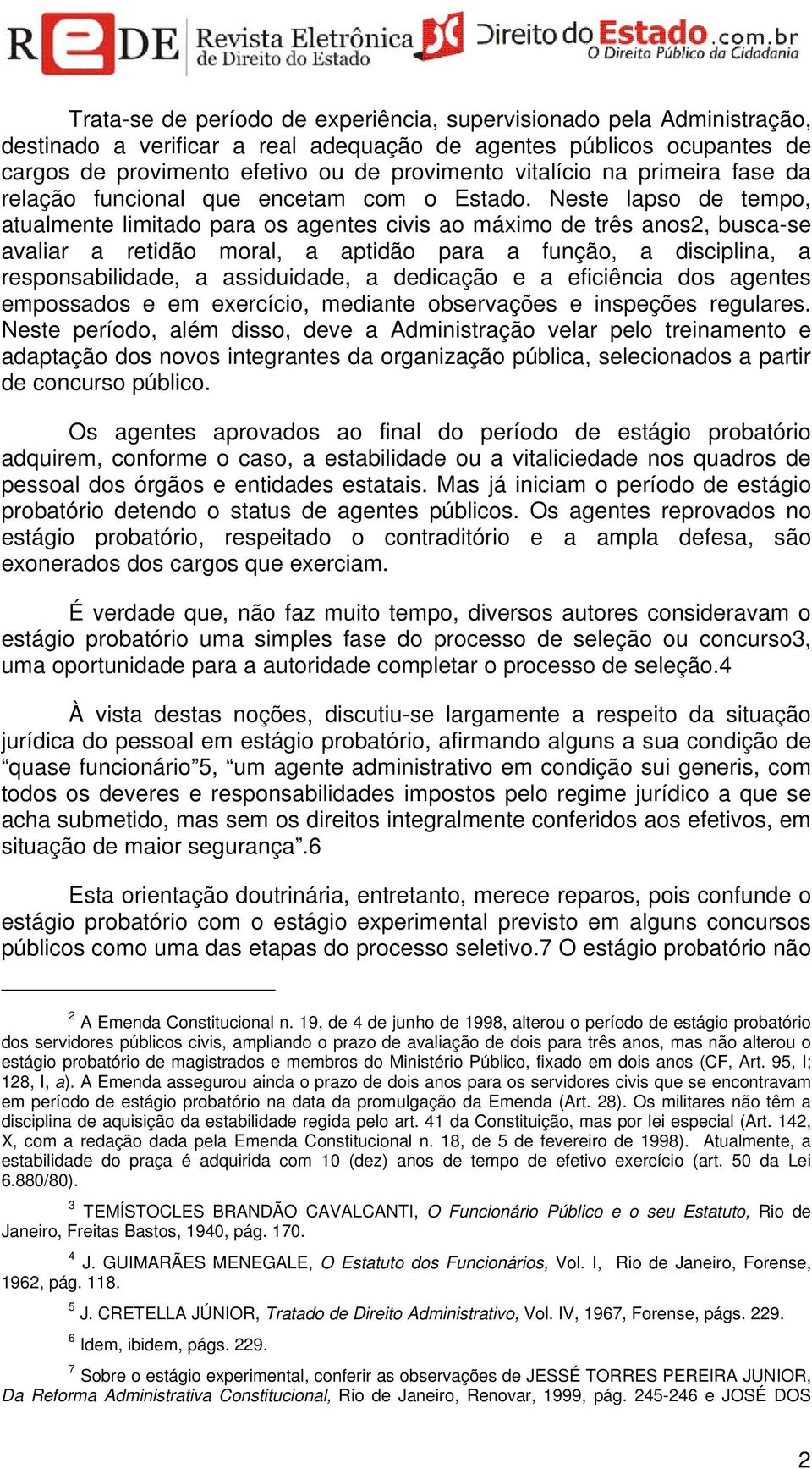 Neste lapso de tempo, atualmente limitado para os agentes civis ao máximo de três anos2, busca-se avaliar a retidão moral, a aptidão para a função, a disciplina, a responsabilidade, a assiduidade, a