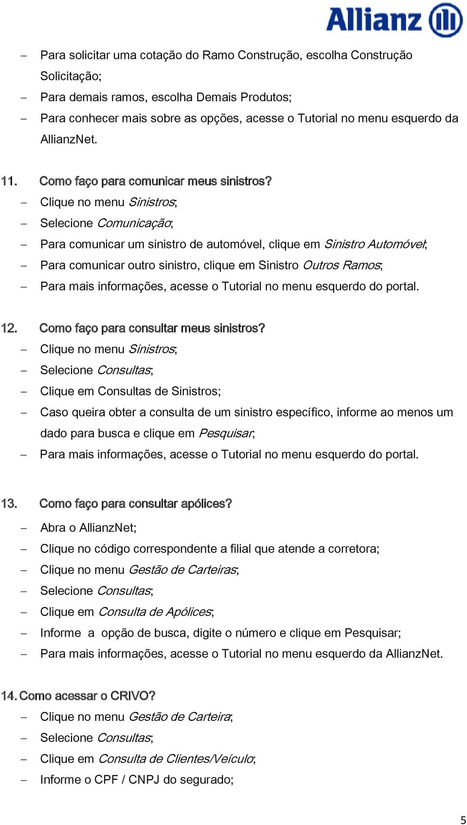 Clique no menu Sinistros; Selecione Comunicação; Para comunicar um sinistro de automóvel, clique em Sinistro Automóvel; Para comunicar outro sinistro, clique em Sinistro Outros Ramos; 12.