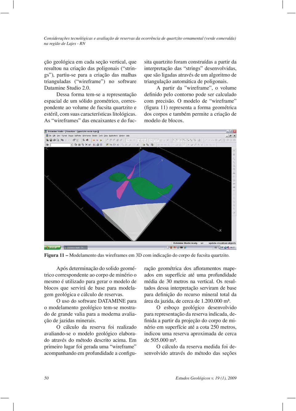 Dessa forma tem-se a representação espacial de um sólido geométrico, correspondente ao volume de fucsita quartzito e estéril, com suas características litológicas.