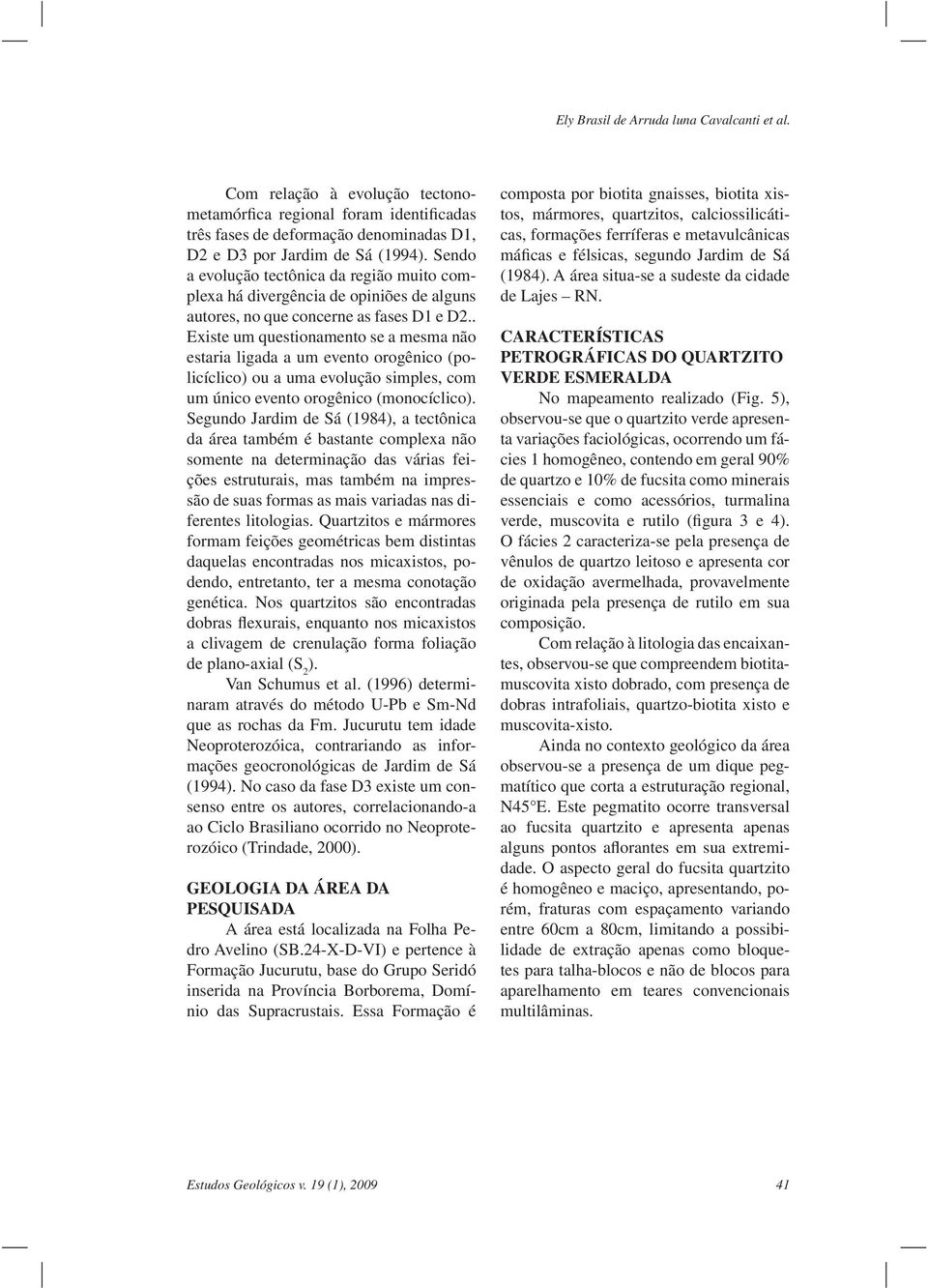 . Existe um questionamento se a mesma não estaria ligada a um evento orogênico (policíclico) ou a uma evolução simples, com um único evento orogênico (monocíclico).